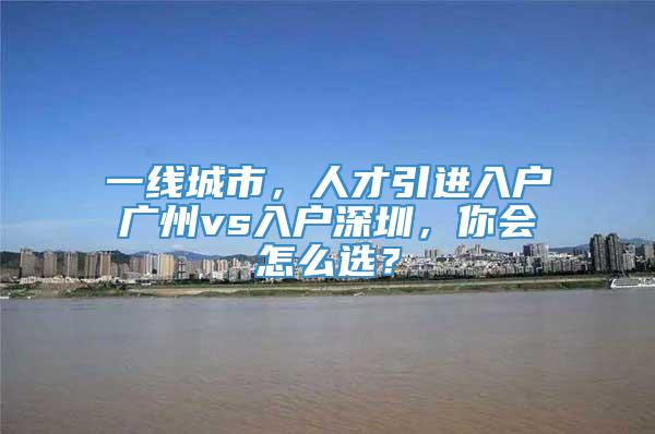 一线城市，人才引进入户广州vs入户深圳，你会怎么选？