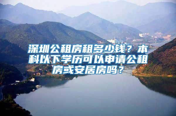 深圳公租房租多少钱？本科以下学历可以申请公租房或安居房吗？
