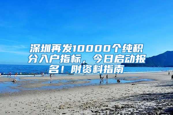 深圳再发10000个纯积分入户指标，今日启动报名！附资料指南