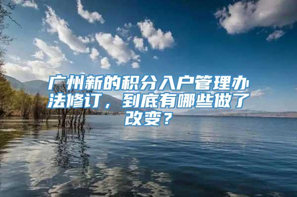 广州新的积分入户管理办法修订，到底有哪些做了改变？