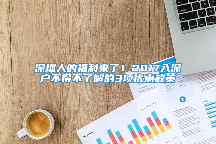 深圳人的福利来了！2017入深户不得不了解的3项优惠政策