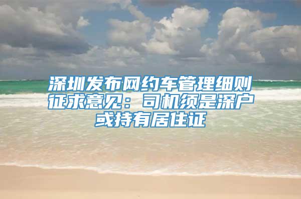 深圳发布网约车管理细则征求意见：司机须是深户或持有居住证