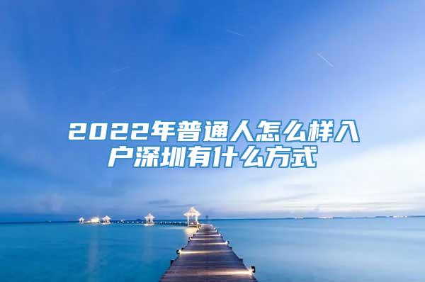 2022年普通人怎么样入户深圳有什么方式