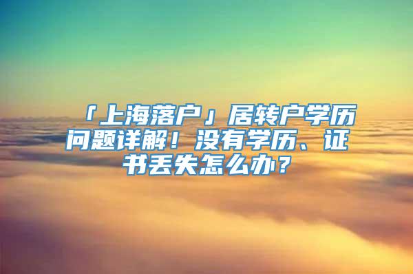 「上海落户」居转户学历问题详解！没有学历、证书丢失怎么办？