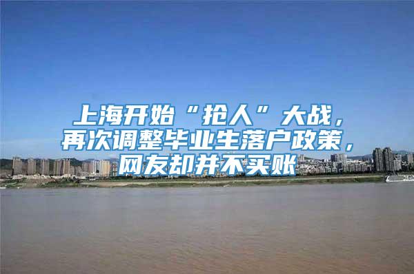 上海开始“抢人”大战，再次调整毕业生落户政策，网友却并不买账