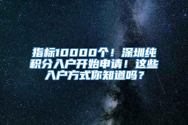 指标10000个！深圳纯积分入户开始申请！这些入户方式你知道吗？