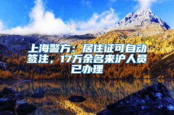 上海警方：居住证可自动签注，17万余名来沪人员已办理