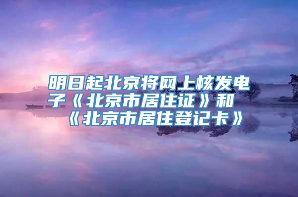 明日起北京将网上核发电子《北京市居住证》和《北京市居住登记卡》