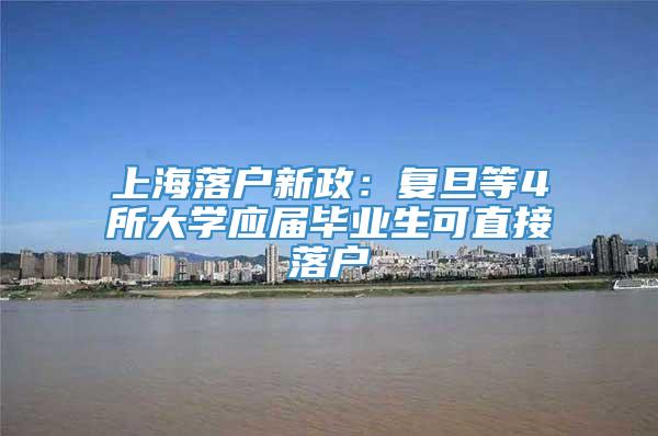 上海落户新政：复旦等4所大学应届毕业生可直接落户