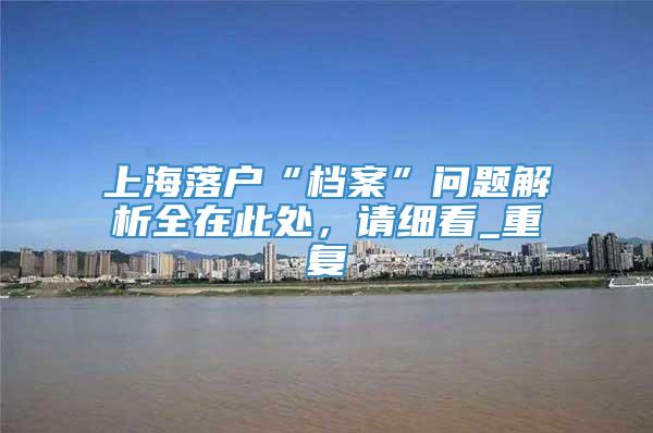 上海落户“档案”问题解析全在此处，请细看_重复