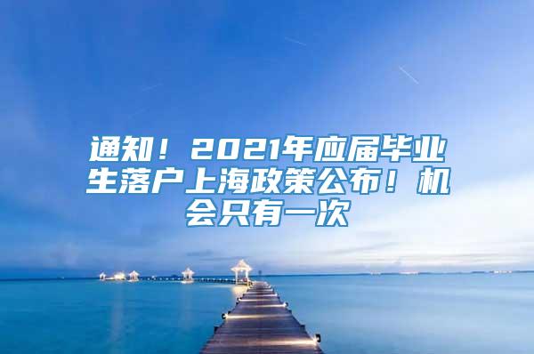 通知！2021年应届毕业生落户上海政策公布！机会只有一次