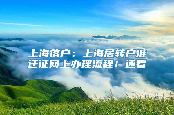上海落户：上海居转户准迁证网上办理流程！速看