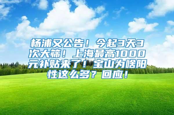 杨浦又公告！今起3天3次大筛！上海最高1000元补贴来了！宝山为啥阳性这么多？回应！