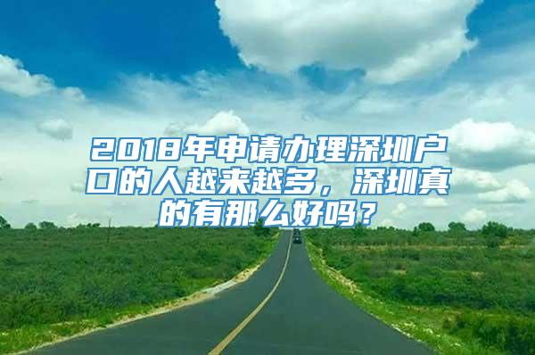 2018年申请办理深圳户口的人越来越多，深圳真的有那么好吗？