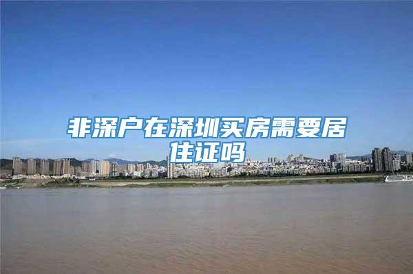 非深户在深圳买房需要居住证吗