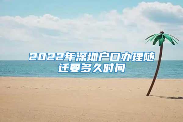 2022年深圳户口办理随迁要多久时间