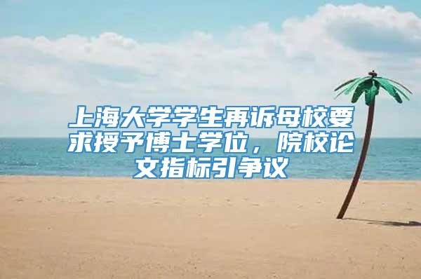 上海大学学生再诉母校要求授予博士学位，院校论文指标引争议