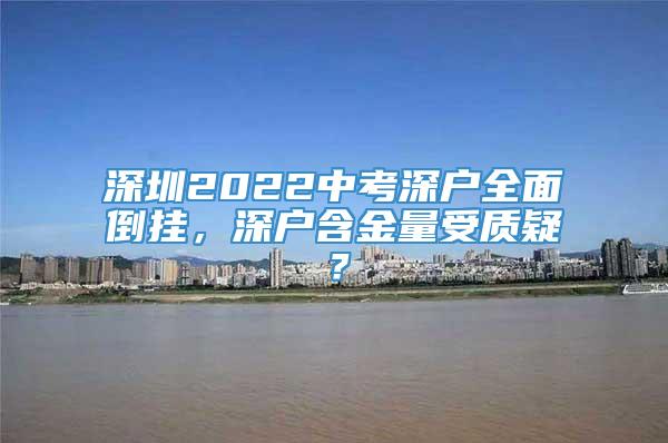 深圳2022中考深户全面倒挂，深户含金量受质疑？