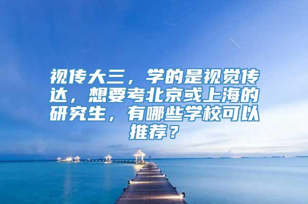视传大三，学的是视觉传达，想要考北京或上海的研究生，有哪些学校可以推荐？