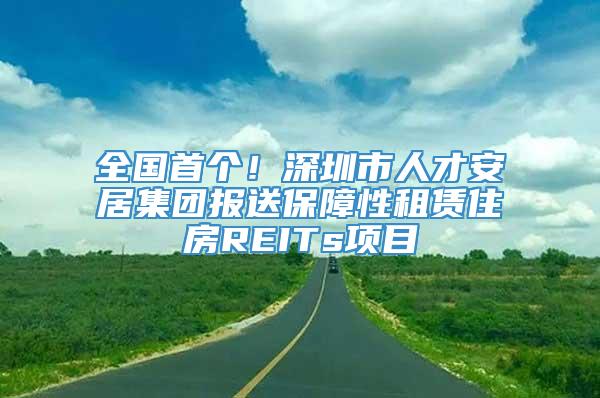 全国首个！深圳市人才安居集团报送保障性租赁住房REITs项目