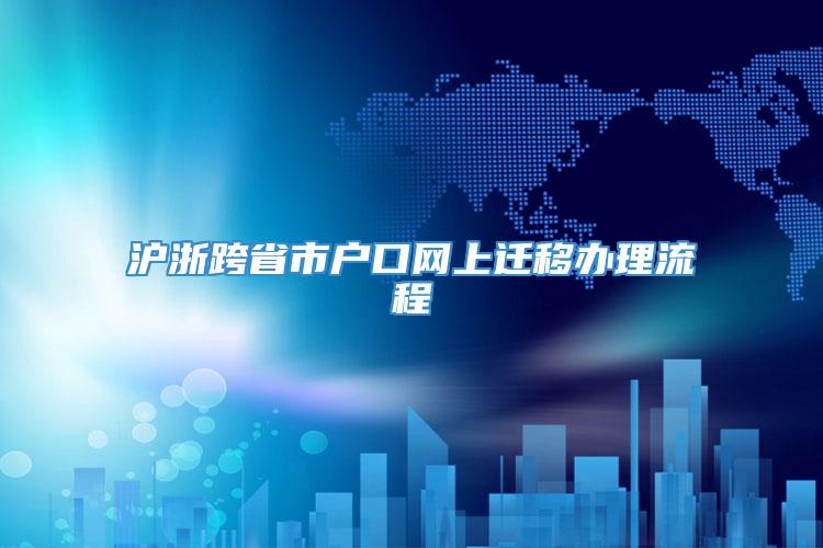 沪浙跨省市户口网上迁移办理流程