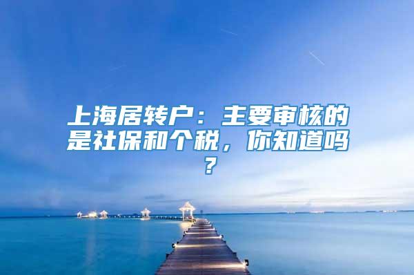 上海居转户：主要审核的是社保和个税，你知道吗？