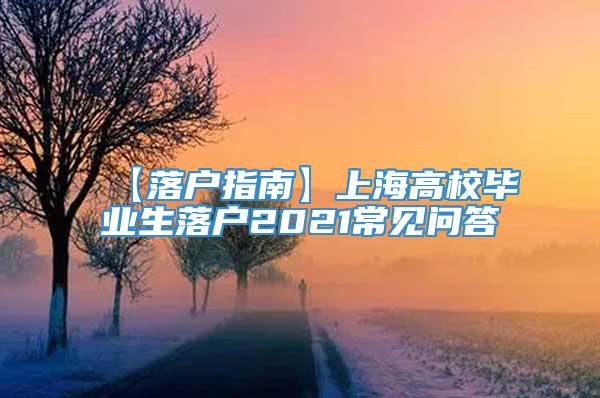 【落户指南】上海高校毕业生落户2021常见问答