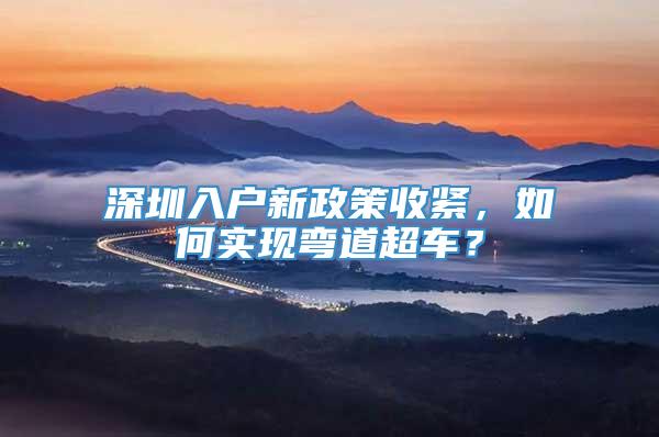 深圳入户新政策收紧，如何实现弯道超车？