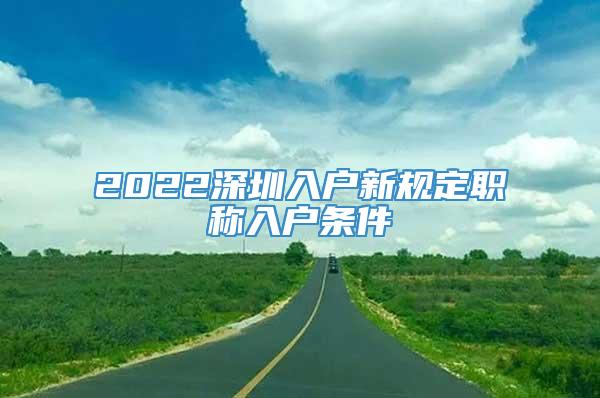 2022深圳入户新规定职称入户条件