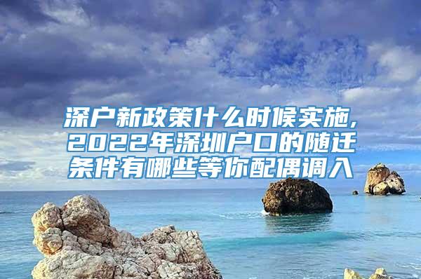 深户新政策什么时候实施,2022年深圳户口的随迁条件有哪些等你配偶调入