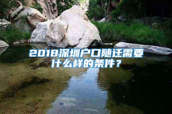 2018深圳户口随迁需要什么样的条件？