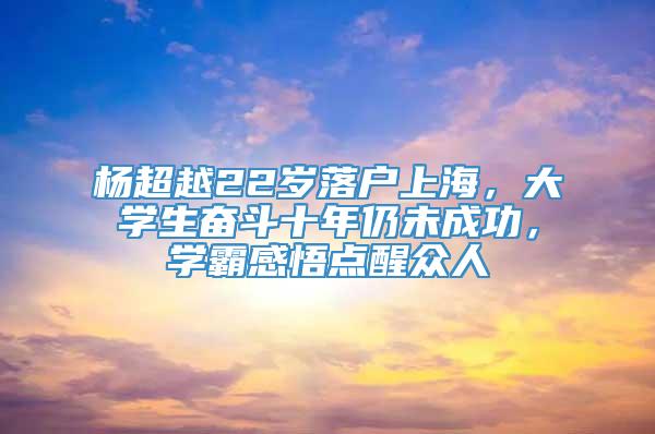 杨超越22岁落户上海，大学生奋斗十年仍未成功，学霸感悟点醒众人