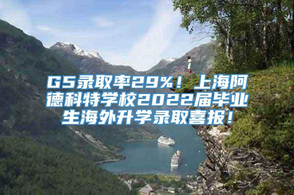 G5录取率29%！上海阿德科特学校2022届毕业生海外升学录取喜报！