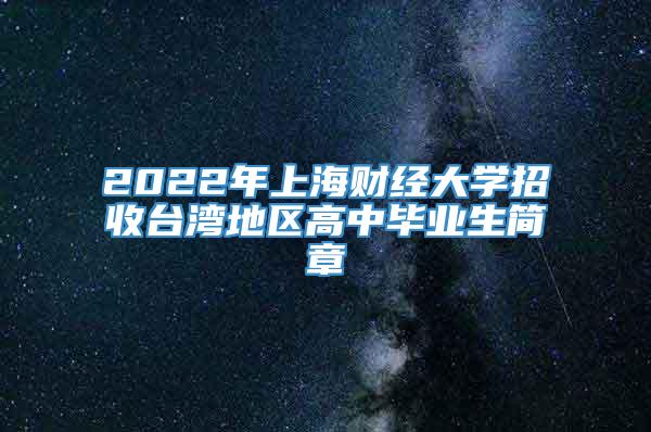 2022年上海财经大学招收台湾地区高中毕业生简章