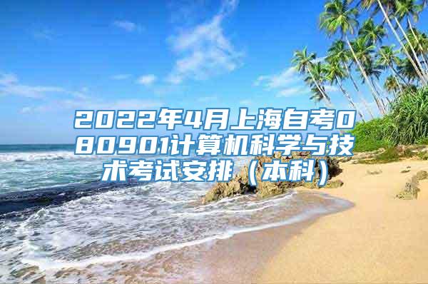 2022年4月上海自考080901计算机科学与技术考试安排（本科）