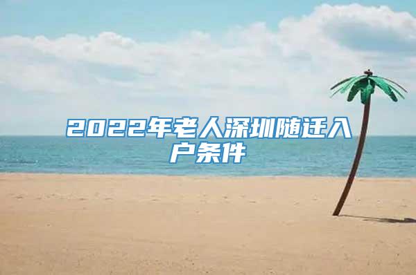 2022年老人深圳随迁入户条件