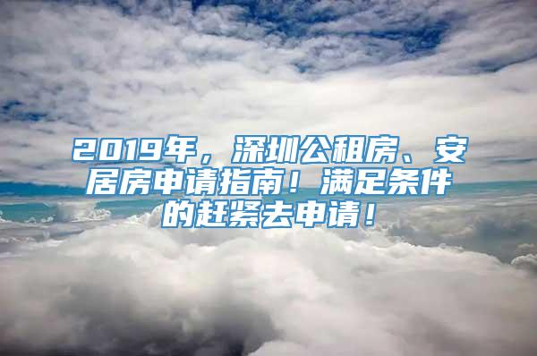 2019年，深圳公租房、安居房申请指南！满足条件的赶紧去申请！