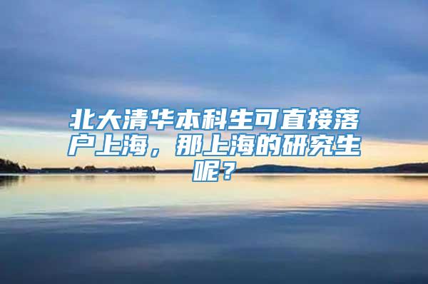 北大清华本科生可直接落户上海，那上海的研究生呢？