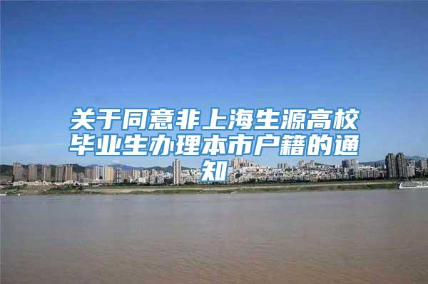 关于同意非上海生源高校毕业生办理本市户籍的通知