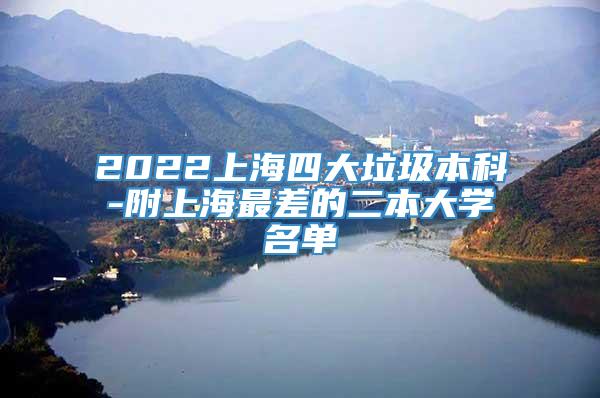 2022上海四大垃圾本科-附上海最差的二本大学名单