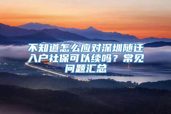 不知道怎么应对深圳随迁入户社保可以续吗？常见问题汇总