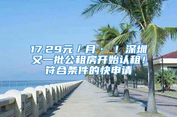 17.29元／月·㎡！深圳又一批公租房开始认租！符合条件的快申请