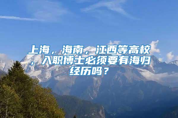 上海，海南，江西等高校，入职博士必须要有海归经历吗？