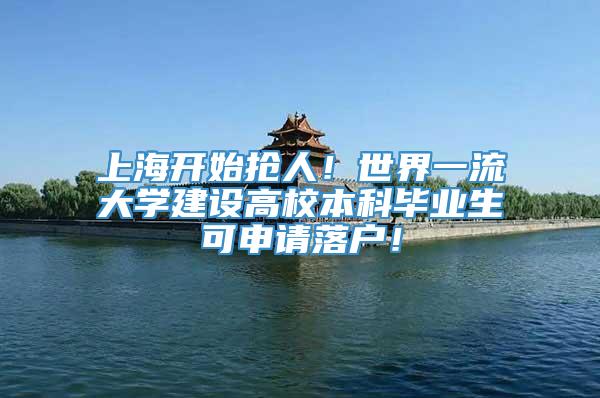 上海开始抢人！世界一流大学建设高校本科毕业生可申请落户！
