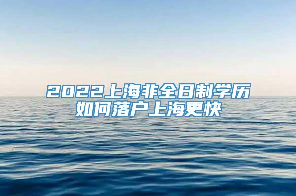 2022上海非全日制学历如何落户上海更快