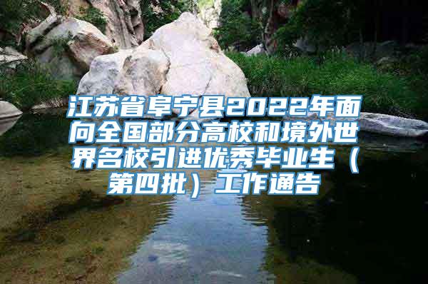 江苏省阜宁县2022年面向全国部分高校和境外世界名校引进优秀毕业生（第四批）工作通告