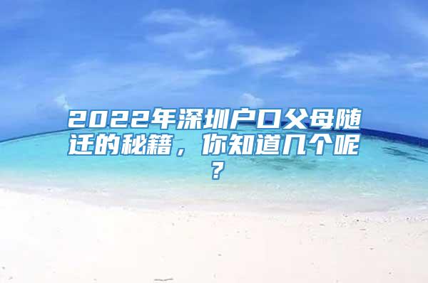2022年深圳户口父母随迁的秘籍，你知道几个呢？