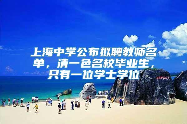 上海中学公布拟聘教师名单，清一色名校毕业生，只有一位学士学位