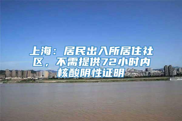 上海：居民出入所居住社区，不需提供72小时内核酸阴性证明