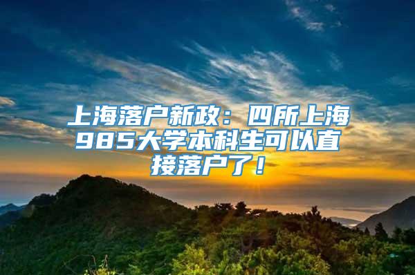 上海落户新政：四所上海985大学本科生可以直接落户了！